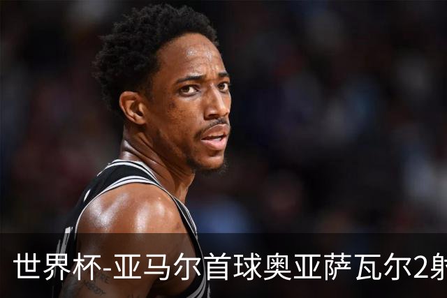 世界杯-亚马尔首球奥亚萨瓦尔2射1传 西班牙4-0沙特