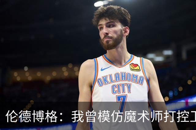 伦德博格：我曾模仿魔术师打控卫 在密歇根大学我就是3D球员