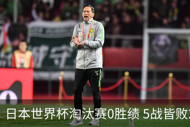 日本世界杯淘汰赛0胜绩 5战皆败2输点球2遭逆转绝杀