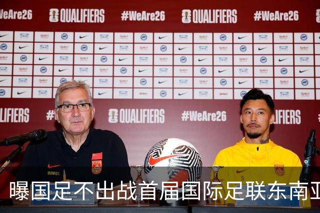 曝国足不出战首届国际足联东南亚杯 窗口期将参加邀请赛