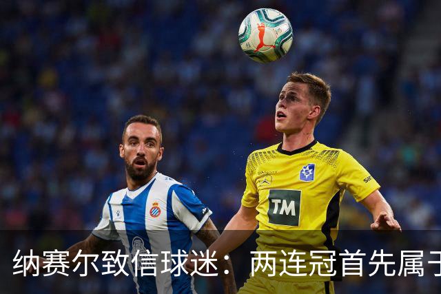纳赛尔致信球迷：两连冠首先属于你们，是你们的支持推动了球队