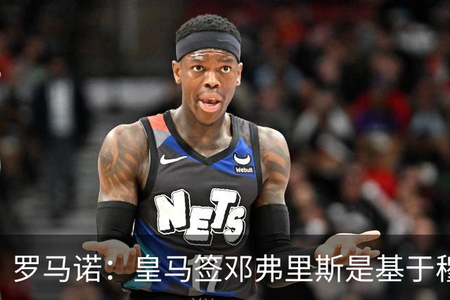罗马诺：皇马签邓弗里斯是基于穆里尼奥赏识，利物浦尝试截胡失败