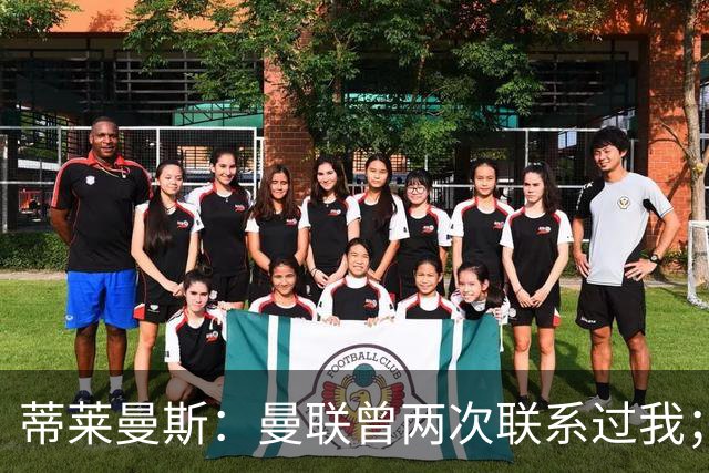 蒂莱曼斯：曼联曾两次联系过我；拉什福德很出色，希望他留队