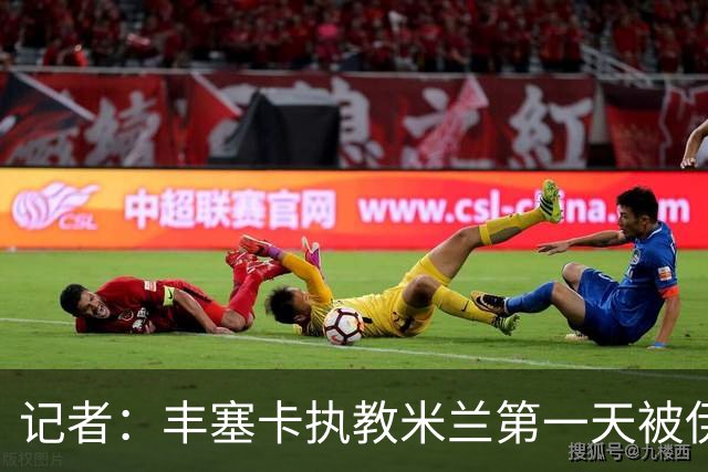 记者：丰塞卡执教米兰第一天被伊布赶出房间，后者与球员单独讲话