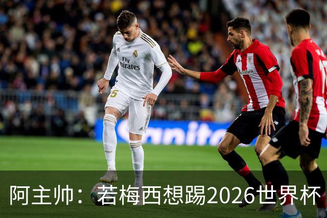 阿主帅：若梅西想踢2026世界杯 会为他保留10号球衣