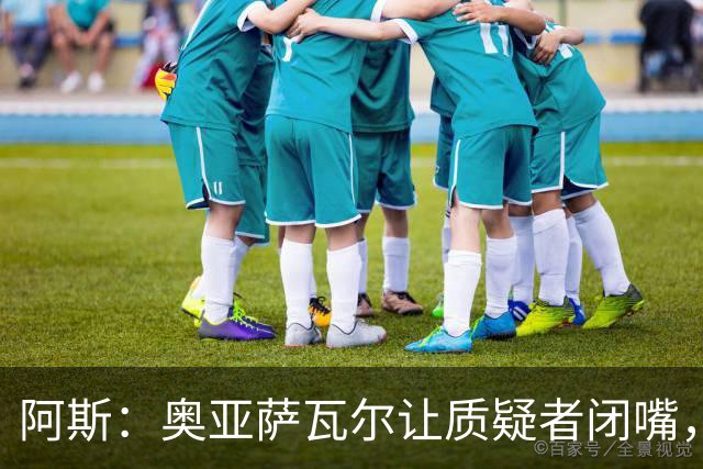 阿斯：奥亚萨瓦尔让质疑者闭嘴，再次展现了自己的真正实力