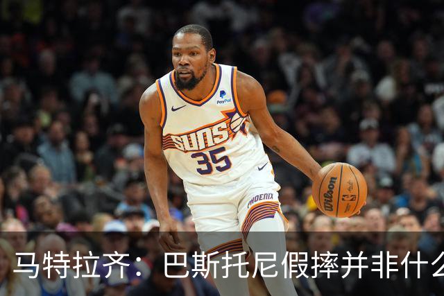 马特拉齐：巴斯托尼假摔并非什么严重错误 他身上有我的影子