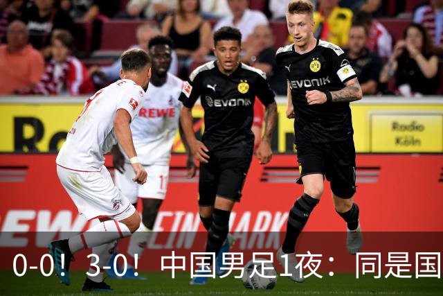 0-0！3-0！中国男足1夜：同是国家队，差距太大了？老大哥丢人了